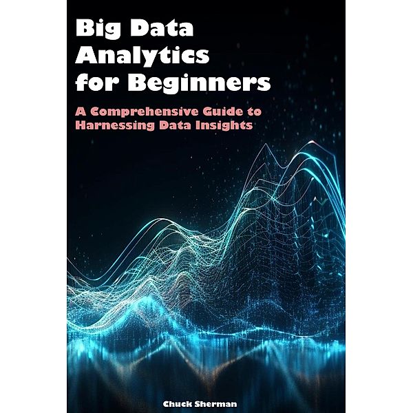 Big Data Analytics for Beginners, Chuck Sherman