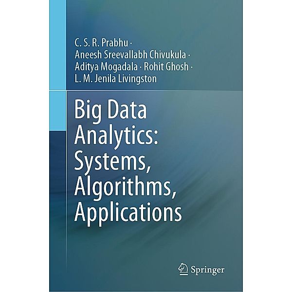 Big Data Analytics: Systems, Algorithms, Applications, C. S. R. Prabhu, Aneesh Sreevallabh Chivukula, Aditya Mogadala, Rohit Ghosh, L. M. Jenila Livingston