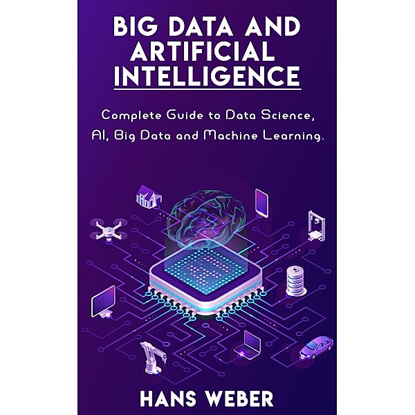 Big Data and Artificial Intelligence: Complete Guide to Data Science, AI, Big Data and Machine Learning., Hans Weber