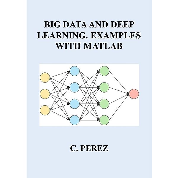 BIG DATA AND DEEP LEARNING. EXAMPLES WITH MATLAB, C. Perez