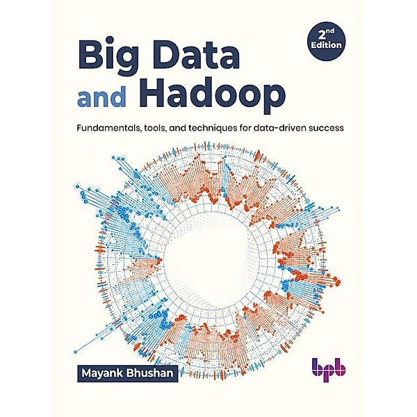 Big Data and Hadoop: Fundamentals, Tools, and Techniques for Data-Driven Success - 2nd Edition, Mayank Bhushan