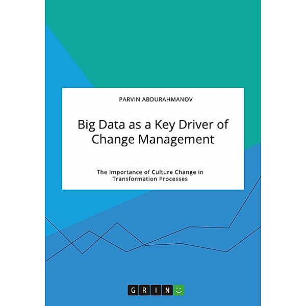 Big Data as a Key Driver of Change Management. The Importance of Culture Change in Transformation Processes, Parvin Abdurahmanov