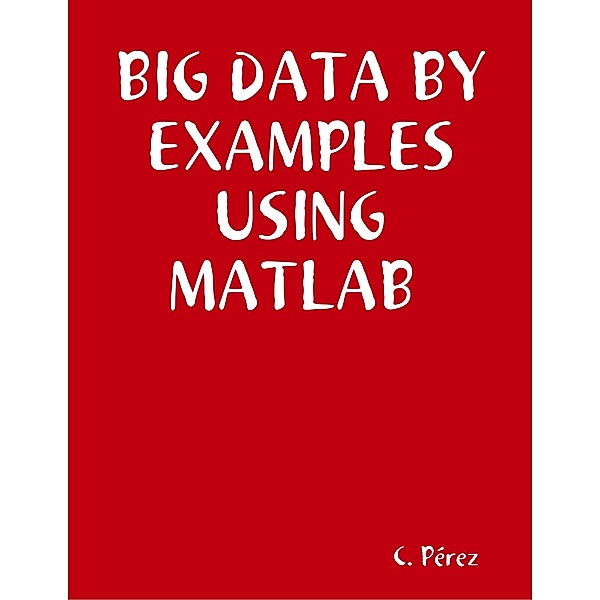 BIG Data By Examples Using MATLAB, C. Perez