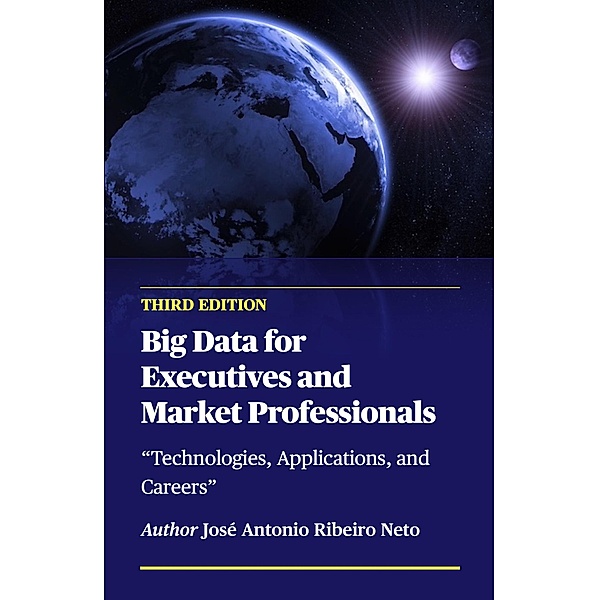 Big Data for Executives and Market Professionals - Third Edition / Big Data, Jose Antonio Ribeiro Neto