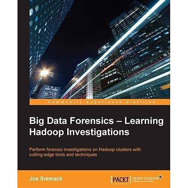 Big Data Forensics - Learning Hadoop Investigations, Joe Sremack