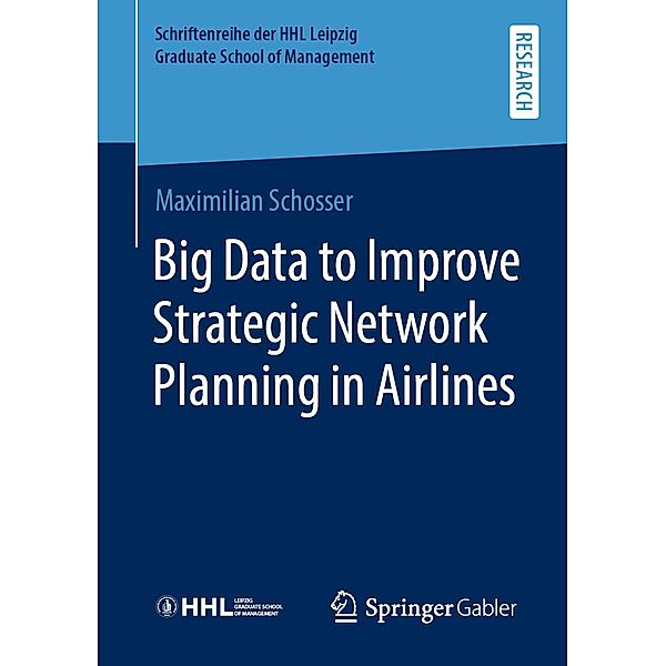 Big Data to Improve Strategic Network Planning in Airlines / Schriftenreihe der HHL Leipzig Graduate School of Management, Maximilian Schosser