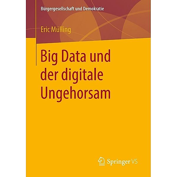 Big Data und der digitale Ungehorsam / Bürgergesellschaft und Demokratie, Eric Mülling