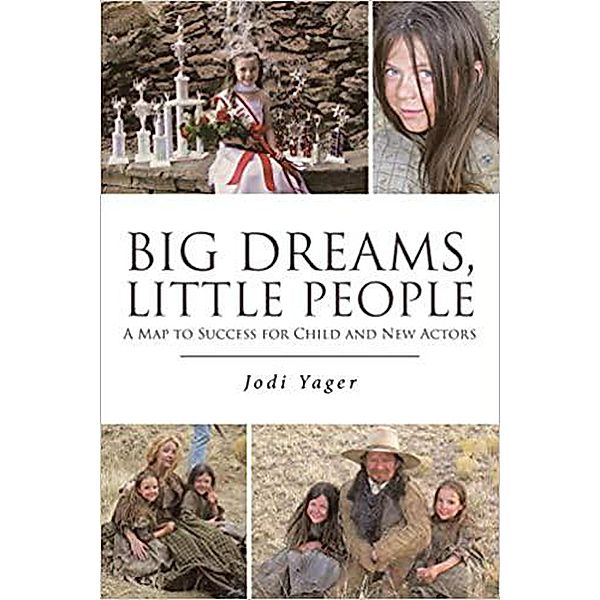 Big Dreams, Little People:  A Map To Success For Child & New Actors, Jodi Yager