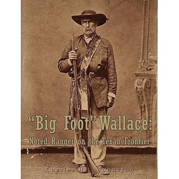 Big Foot Wallace:  Noted Ranger on the Texan Frontier, Charles H. L. Johnston