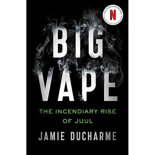 Big Vape: The Incendiary Rise of Juul, Jamie Ducharme