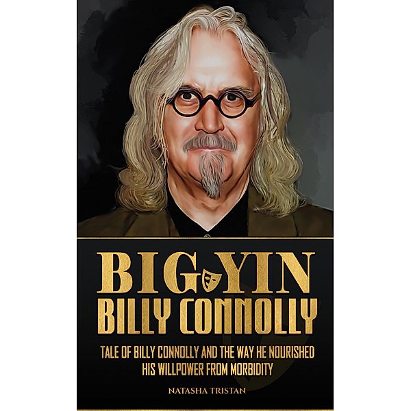 Big Yin - Billy Connolly: Tale of Billy Connolly and The Way He Nourished His Willpower from Morbidity, Natasha Tristan