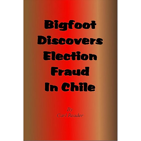 Bigfoot Discovers Election Fraud in Chile, Carl Reader
