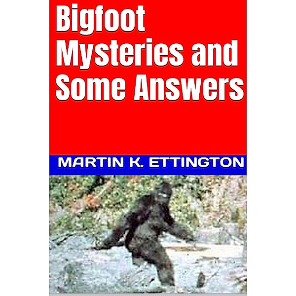 Bigfoot Mysteries and Some Answers (The Legendary Animals and Creatures Series, #6) / The Legendary Animals and Creatures Series, Martin K. Ettington