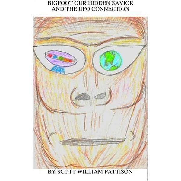 Bigfoot Our Hidden Savior and The UFO Connection, Scott William Pattison