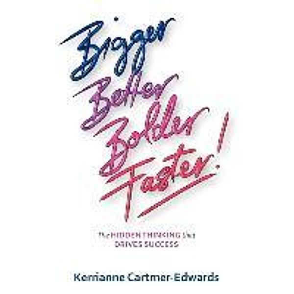 Bigger, Better, Bolder, Faster!  The Hidden Thinking that Drives Success, Kerrianne Cartmer-Edwards