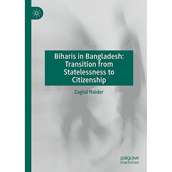 Biharis in Bangladesh: Transition from Statelessness to Citizenship, Zaglul Haider