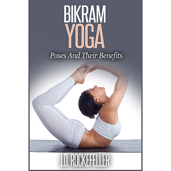Bikram Yoga: Poses and Their Benefits, J.D. Rockefeller