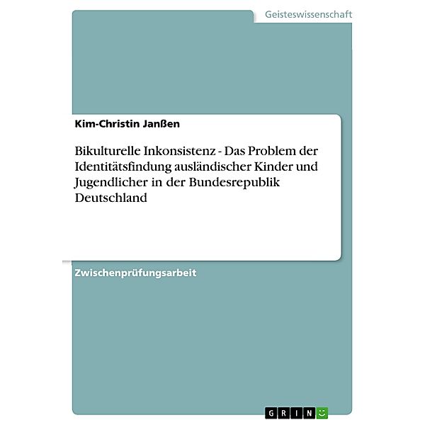 Bikulturelle Inkonsistenz - Das Problem der Identitätsfindung ausländischer Kinder und Jugendlicher in der Bundesrepubli, Kim-Christin Janßen