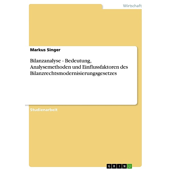 Bilanzanalyse - Bedeutung, Analysemethoden und Einflussfaktoren des Bilanzrechtsmodernisierungsgesetzes, Markus Singer