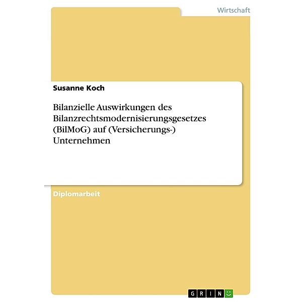 Bilanzielle Auswirkungen des Bilanzrechtsmodernisierungsgesetzes (BilMoG) auf (Versicherungs-) Unternehmen, Susanne Koch