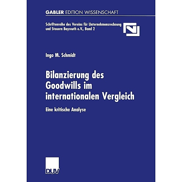 Bilanzierung des Goodwills im internationalen Vergleich / Unternehmensrechnung & Steuern Bayreuth e.V. Bd.2, Ingo M. Schmidt