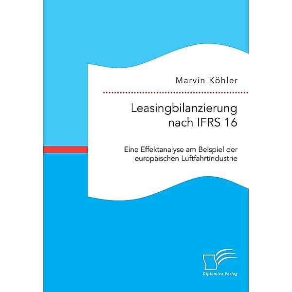Bilanzierung von Leasingverträgen nach IFRS 16. Eine kritische Analyse am Beispiel der europäischen Luftfahrtindustrie, Marvin Köhler
