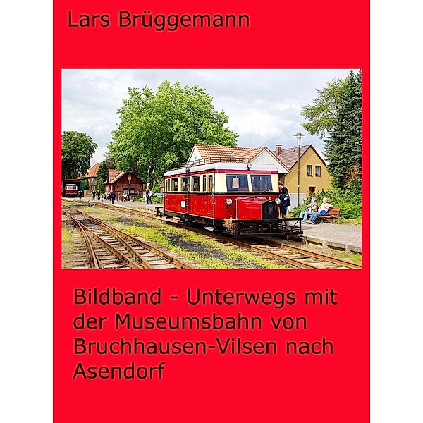 Bildband - Unterwegs mit der Museumsbahn von Bruchhausen-Vilsen nach Asendorf, Lars Brüggemann