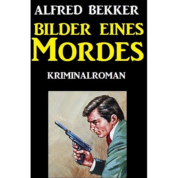 Bilder eines Mordes: Kriminalroman, Alfred Bekker