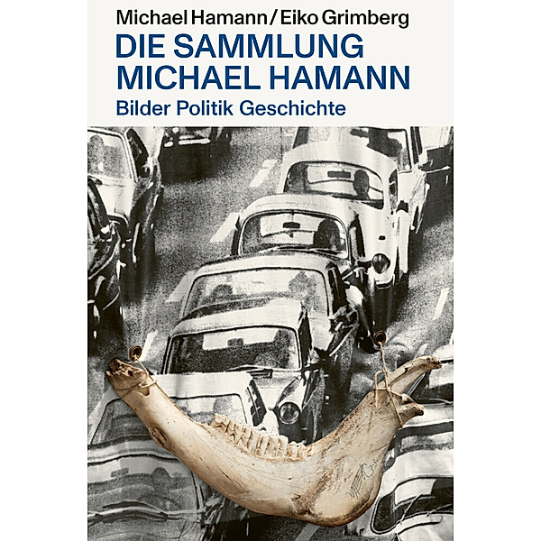 Bilder Politik Geschichte - Die Sammlung Michael Hamann, Michael Hamann, Eiko Grimberg