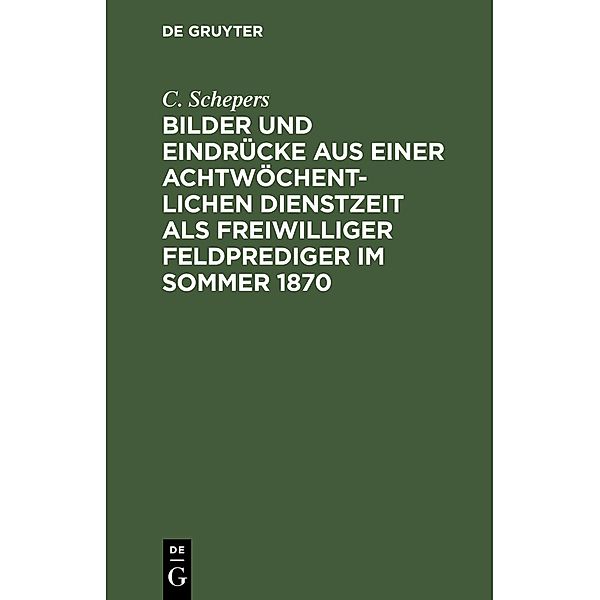 Bilder und Eindrücke aus einer achtwöchentlichen Dienstzeit als freiwilliger Feldprediger im Sommer 1870, C. Schepers