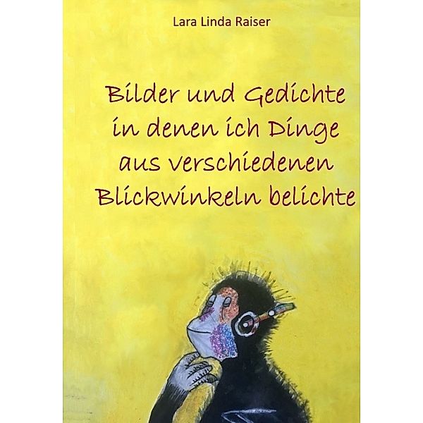 Bilder und Gedichte in denen ich Dinge aus verschiedenen Blickwinkeln belichte, Lara Linda Raiser