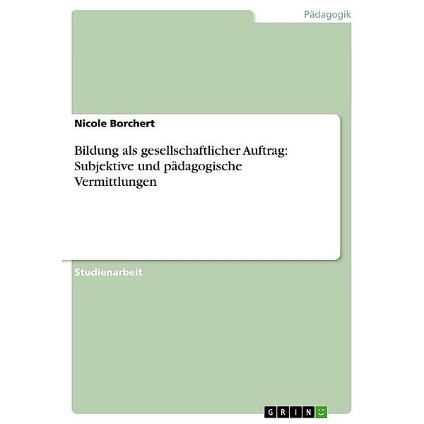 Bildung als gesellschaftlicher Auftrag: Subjektive und pädagogische Vermittlungen, Nicole Borchert