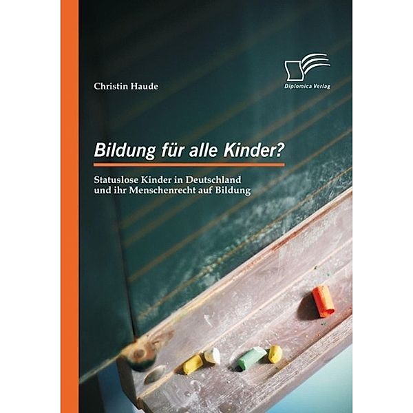 Bildung für alle Kinder? Statuslose Kinder in Deutschland und ihr Menschenrecht auf Bildung, Christin Haude