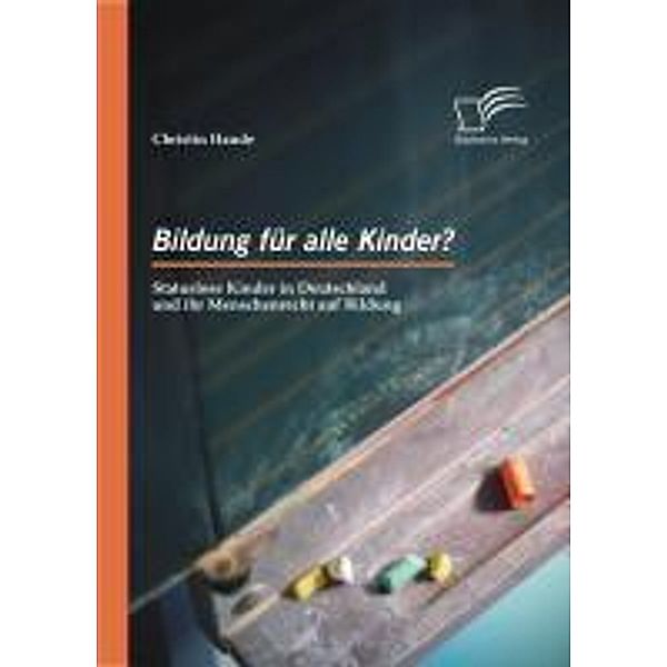 Bildung für alle Kinder? Statuslose Kinder in Deutschland und ihr Menschenrecht auf Bildung, Christin Haude