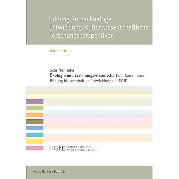 Bildung für eine nachhaltige Entwicklung: Kulturwissenschaftliche Forschungsperspektiven / Schriftenreihe Ökologie und Erziehungswissenschaft der Kommission Bildung für eine nachhaltige Entwicklung der Deutschen Gesellschaft für Erziehungswissenschaft (DGfE), Verena Holz