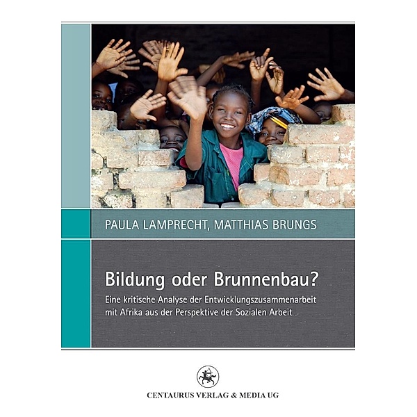 Bildung oder Brunnenbau? / Perspektiven Sozialer Arbeit in Theorie und Praxis Bd.4, Matthias Brungs, Paula Lamprecht