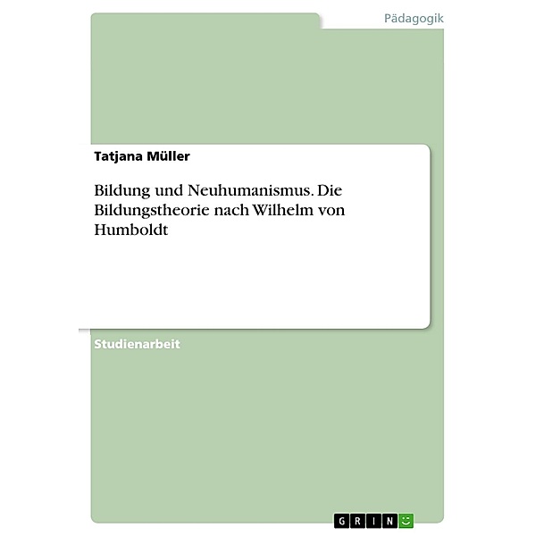 Bildung und Neuhumanismus. Die Bildungstheorie nach Wilhelm von Humboldt, Tatjana Müller