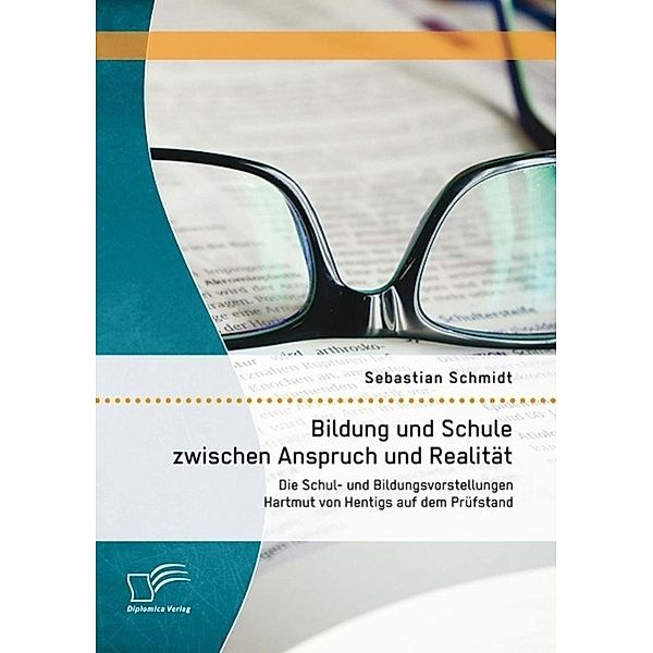 Bildung und Schule zwischen Anspruch und Realität: Die Schul- und Bildungsvorstellungen Hartmut von Hentigs auf dem Prüfstand, Sebastian Schmidt