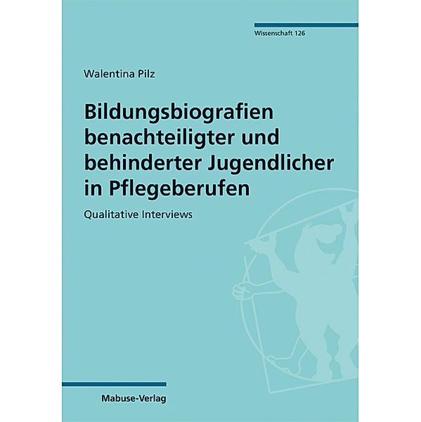 Bildungsbiografien benachteiligter und behinderter Jugendlicher in Pflegeberufen / Mabuse-Verlag Wissenschaft Bd.126, Walentina Pilz