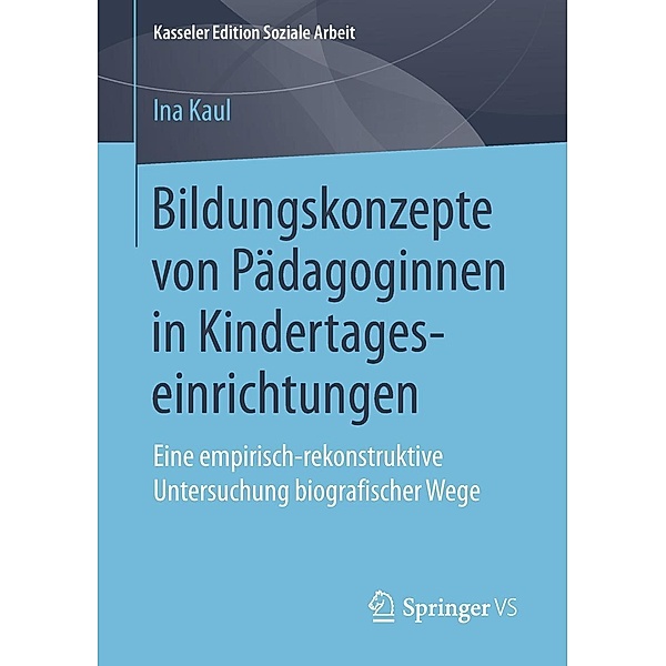 Bildungskonzepte von Pädagoginnen in Kindertageseinrichtungen / Kasseler Edition Soziale Arbeit Bd.11, Ina Kaul