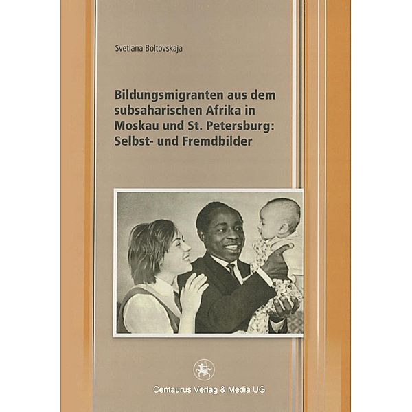 Bildungsmigranten aus dem subsaharischen Afrika in Moskau und St. Petersburg: Selbst- und Fremdbilder / Edition Centaurus - Sozioökonomische Prozesse in Asien, Afrika und Lateinamerika, Svetlana Boltovskaja