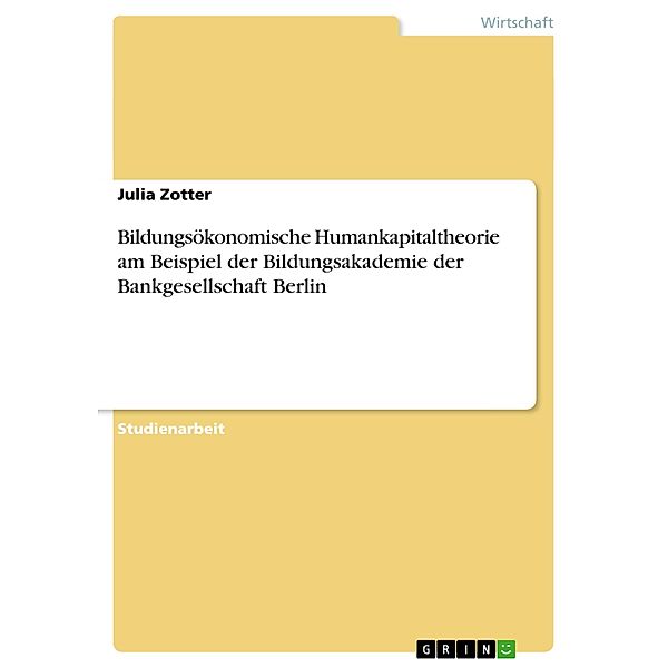 Bildungsökonomische Humankapitaltheorie am Beispiel der Bildungsakademie der Bankgesellschaft Berlin, Julia Zotter