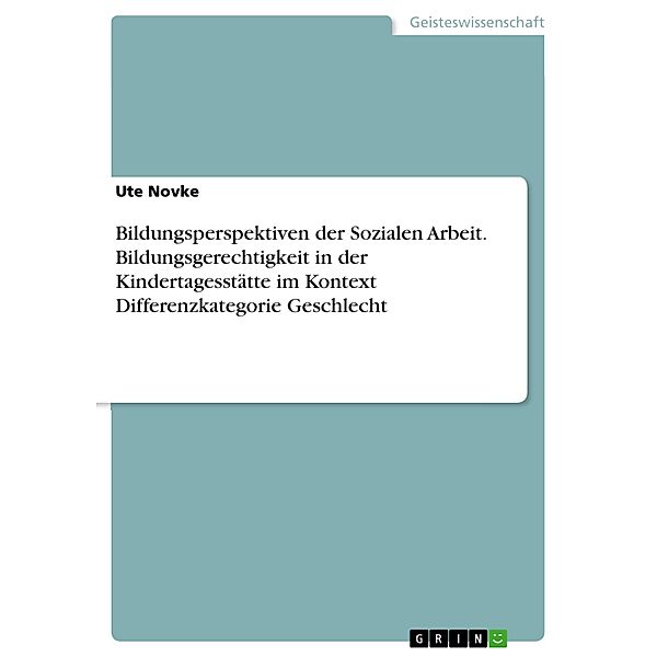 Bildungsperspektiven der Sozialen Arbeit. Bildungsgerechtigkeit in der Kindertagesstätte im Kontext Differenzkategorie Geschlecht, Ute Novke