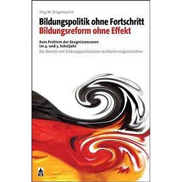 Bildungspolitik ohne Fortschritt - Bildungsreform ohne Effekt, Jörg W. Ziegenspeck