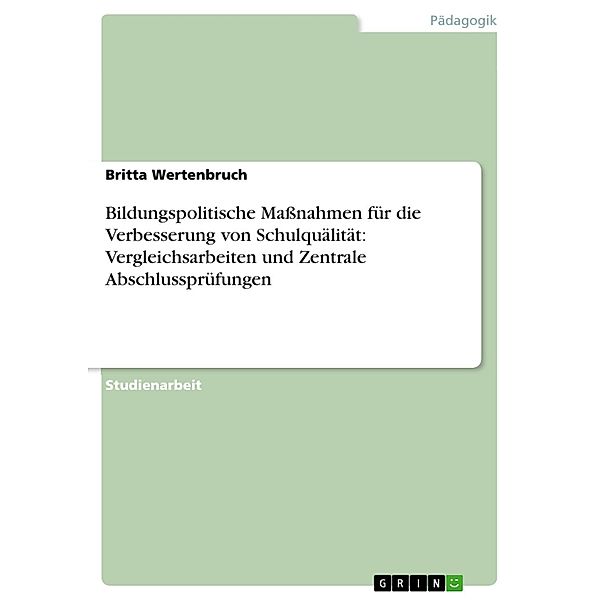 Bildungspolitische Maßnahmen für die Verbesserung von Schulquälität: Vergleichsarbeiten und Zentrale Abschlussprüfungen, Britta Wertenbruch