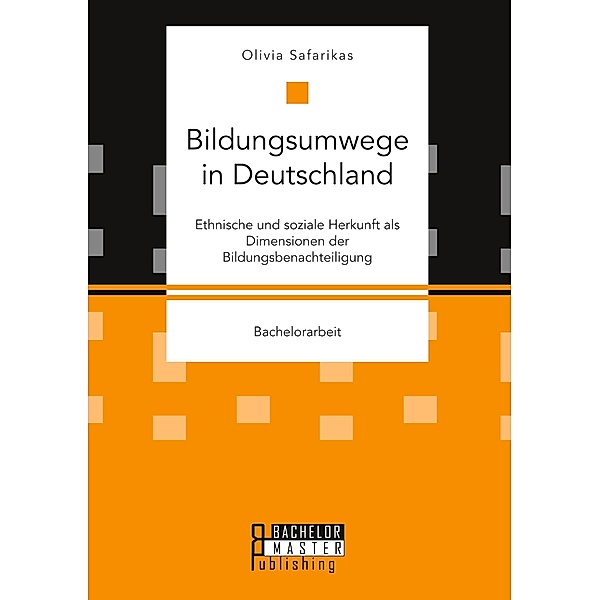 Bildungsumwege in Deutschland. Ethnische und soziale Herkunft als Dimensionen der Bildungsbenachteiligung, Olivia Safarikas