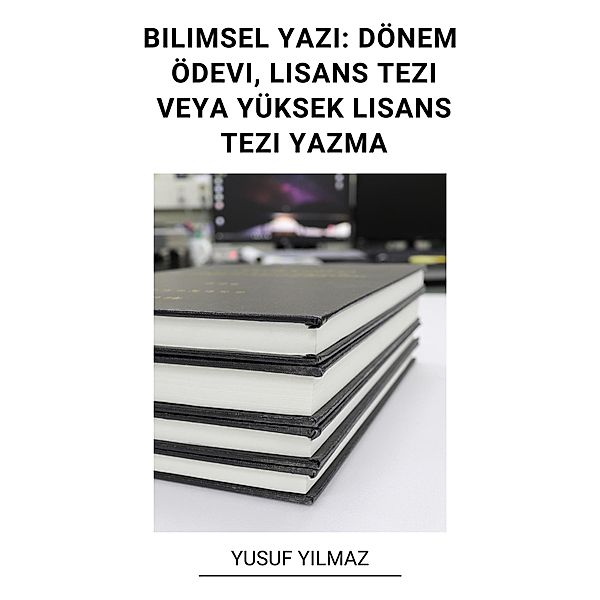 Bilimsel Yazi: Dönem Ödevi, Lisans Tezi Veya Yüksek Lisans Tezi Yazma, Yusuf Yilmaz