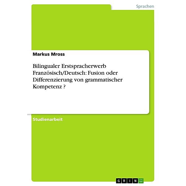 Bilingualer Erstspracherwerb Französisch/Deutsch: Fusion oder Differenzierung von grammatischer Kompetenz ?, Markus Mross