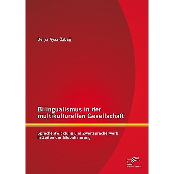 Bilingualismus in der multikulturellen Gesellschaft: Sprachentwicklung und Zweitspracherwerb in Zeiten der Globalisierung, Derya Ayaz Özbag