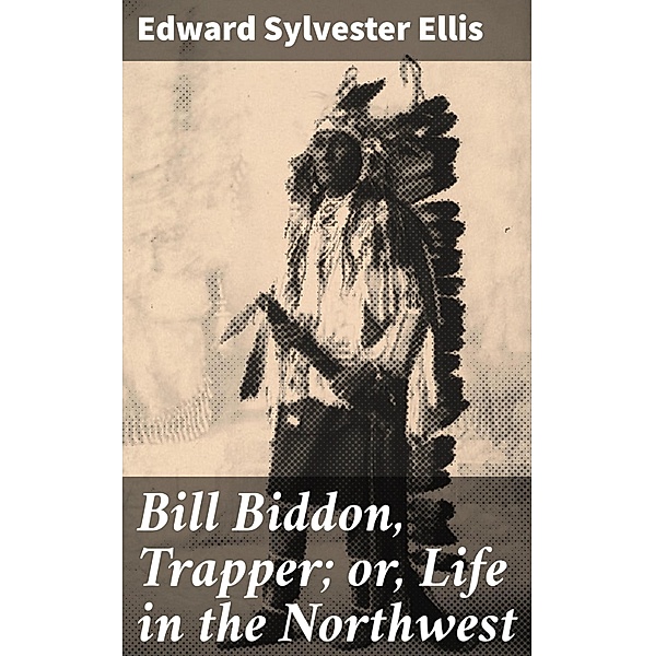 Bill Biddon, Trapper; or, Life in the Northwest, Edward Sylvester Ellis
